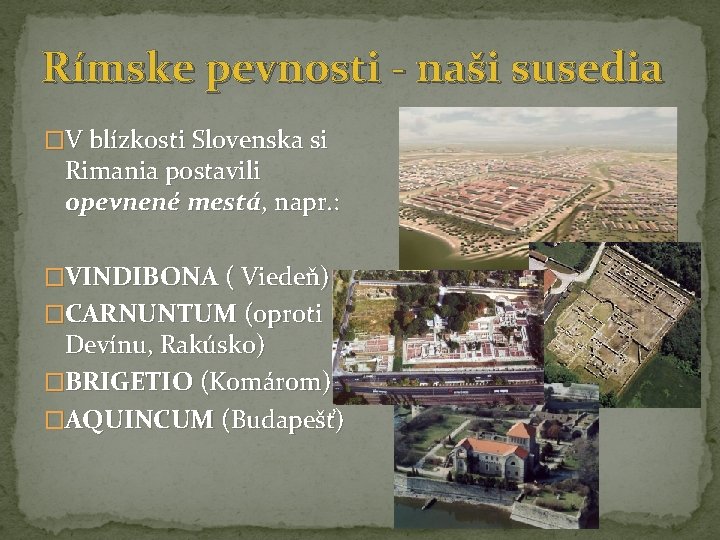 Rímske pevnosti - naši susedia �V blízkosti Slovenska si Rimania postavili opevnené mestá, napr.