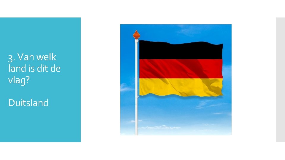 3. Van welk land is dit de vlag? Duitsland 