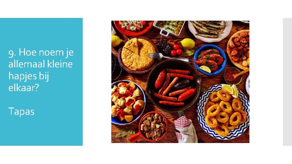 9. Hoe noem je allemaal kleine hapjes bij elkaar? Tapas 