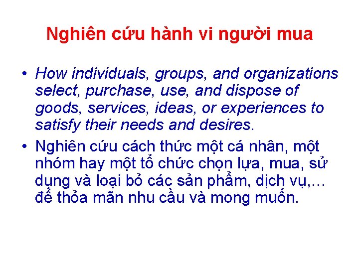 Nghiên cứu hành vi người mua • How individuals, groups, and organizations select, purchase,