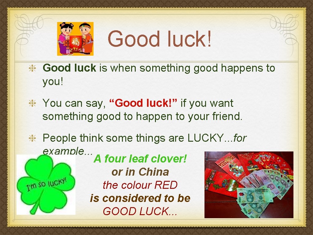 Good luck! Good luck is when something good happens to you! You can say,