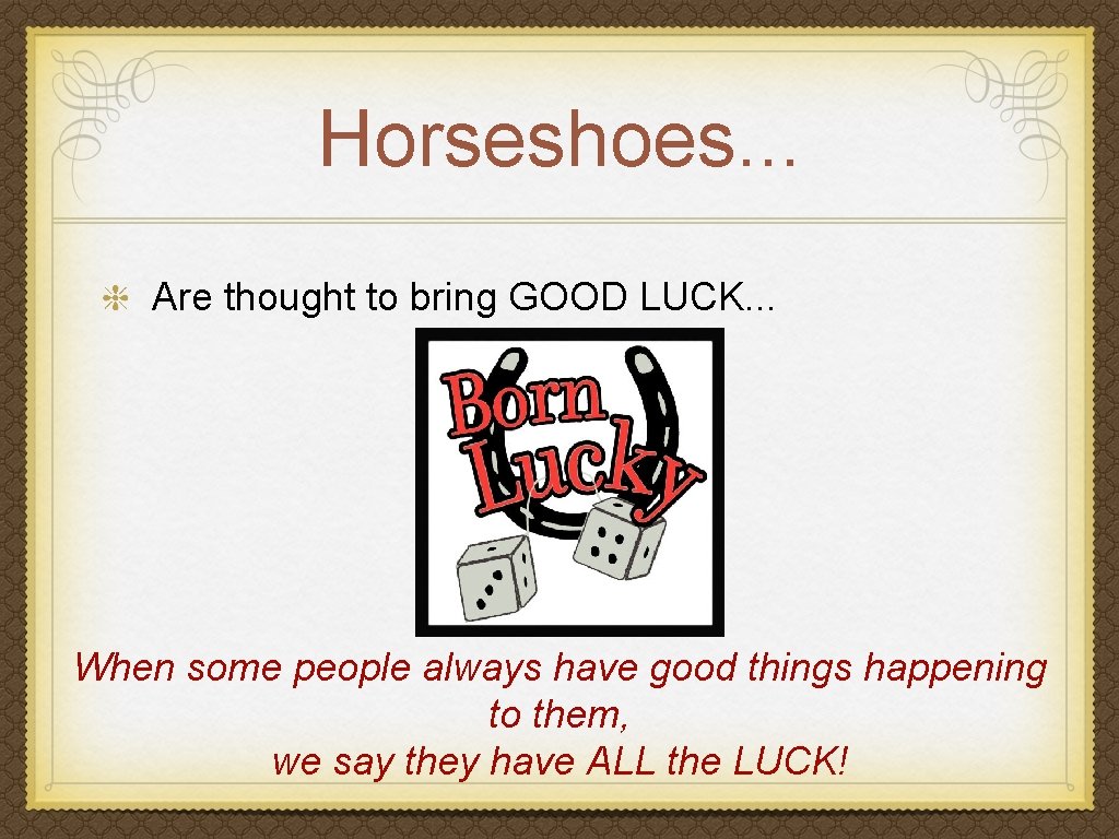 Horseshoes. . . Are thought to bring GOOD LUCK. . . When some people
