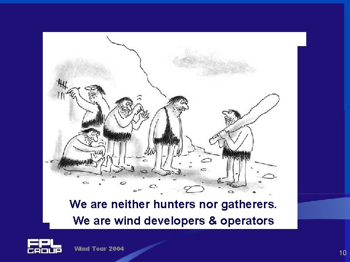 We are neither hunters nor gatherers. We are wind developers & operators Wind Tour