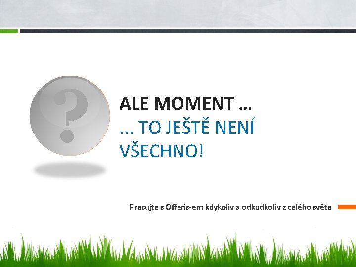 ? ALE MOMENT …. . . TO JEŠTĚ NENÍ VŠECHNO! Pracujte s Offeris-em kdykoliv