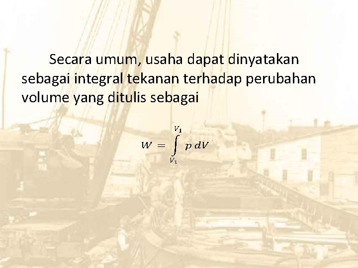 Secara umum, usaha dapat dinyatakan sebagai integral tekanan terhadap perubahan volume yang ditulis sebagai