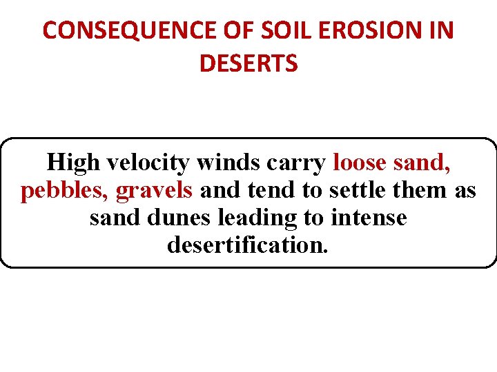 CONSEQUENCE OF SOIL EROSION IN DESERTS High velocity winds carry loose sand, pebbles, gravels