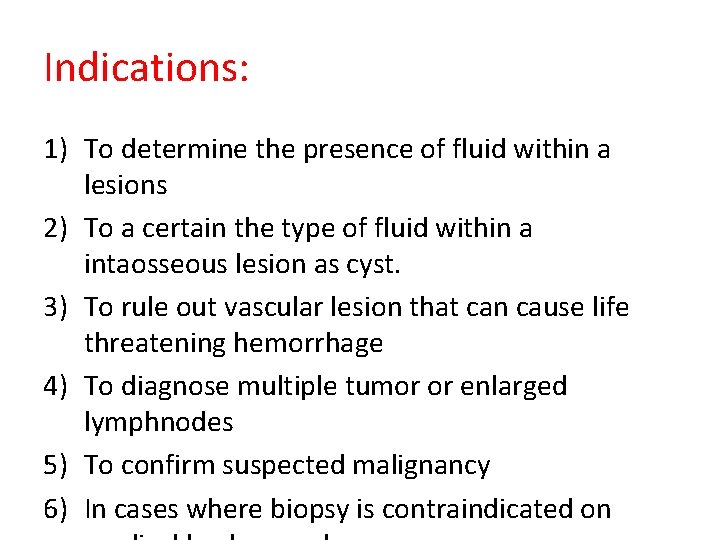 Indications: 1) To determine the presence of fluid within a lesions 2) To a