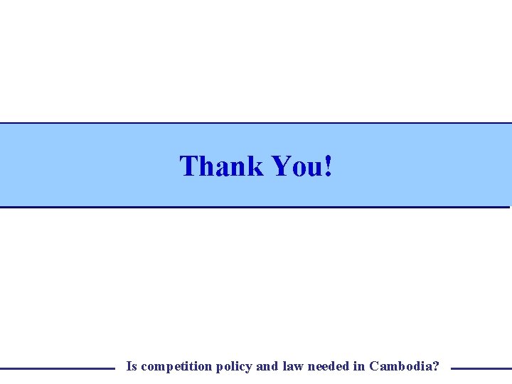 Thank You! Is competition policy and law needed in Cambodia? 