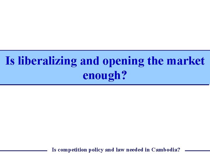 Is liberalizing and opening the market enough? Is competition policy and law needed in