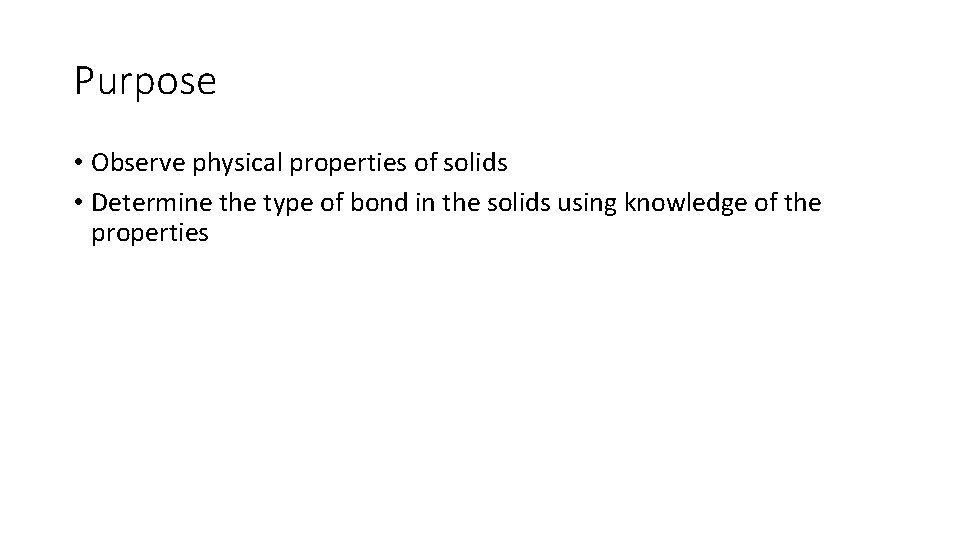 Purpose • Observe physical properties of solids • Determine the type of bond in