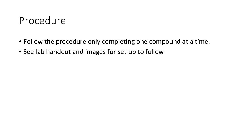 Procedure • Follow the procedure only completing one compound at a time. • See