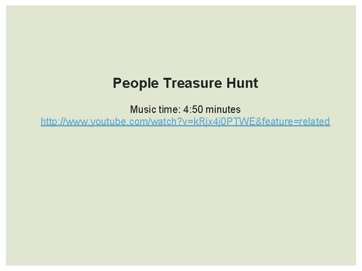 People Treasure Hunt Music time: 4: 50 minutes http: //www. youtube. com/watch? v=k. Rjx