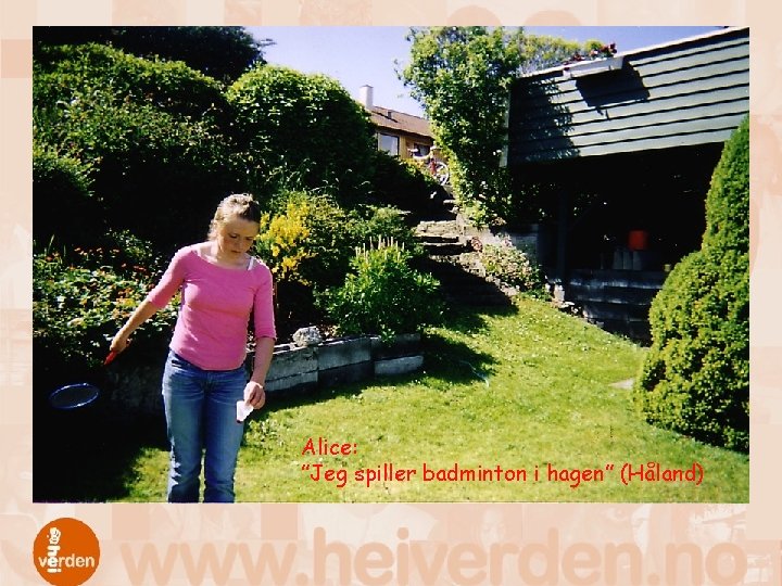 Alice: ”Jeg spiller badminton i hagen” (Håland) 