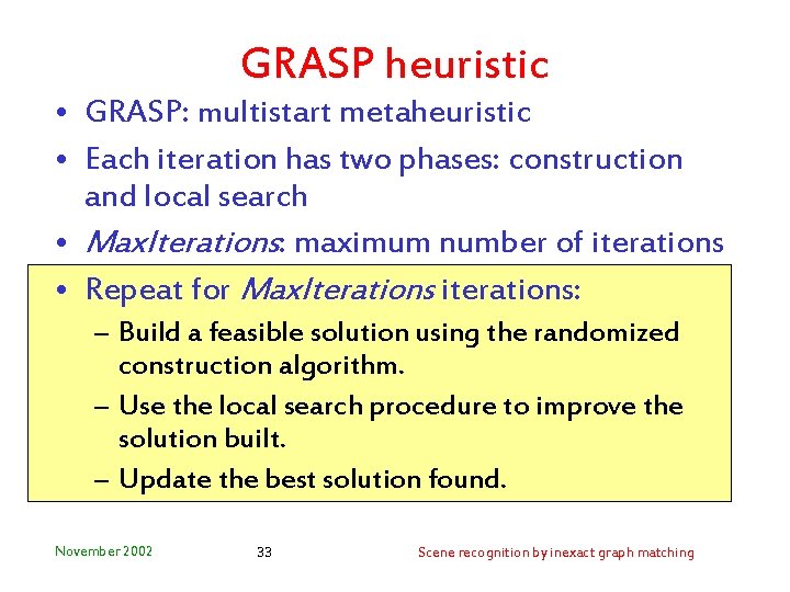 GRASP heuristic • GRASP: multistart metaheuristic • Each iteration has two phases: construction and