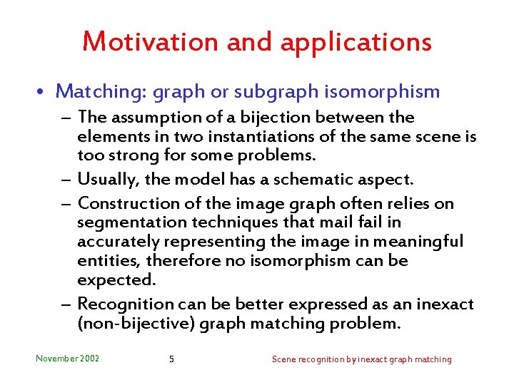 Motivation and applications • Matching: graph or subgraph isomorphism – The assumption of a
