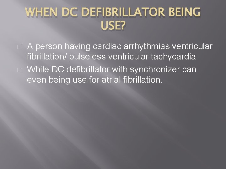 WHEN DC DEFIBRILLATOR BEING USE? � � A person having cardiac arrhythmias ventricular fibrillation/