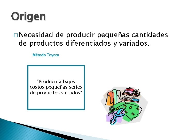 Origen � Necesidad de producir pequeñas cantidades de productos diferenciados y variados. “Producir a