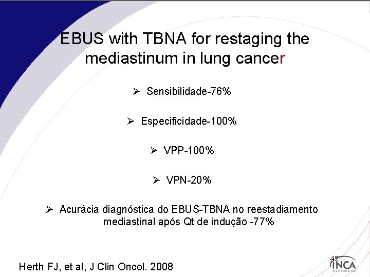 EBUS with TBNA for restaging the mediastinum in lung cancer Ø Sensibilidade-76% Ø Especificidade-100%