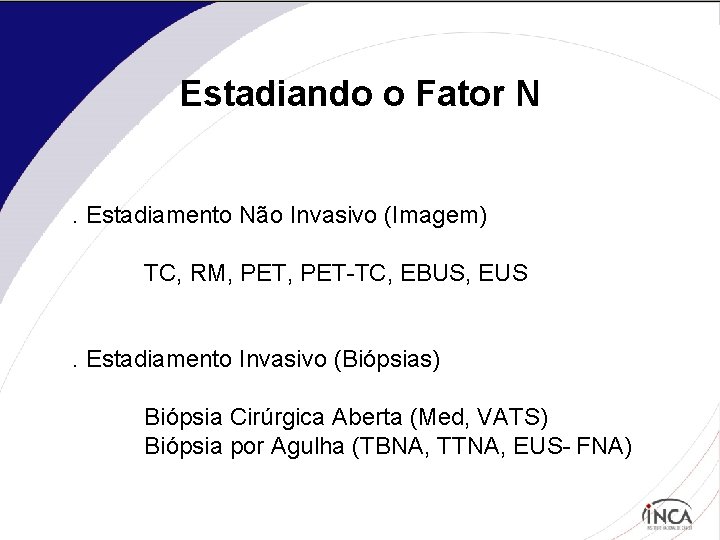 Estadiando o Fator N. Estadiamento Não Invasivo (Imagem) TC, RM, PET-TC, EBUS, EUS. Estadiamento