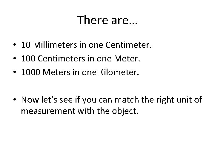 There are… • 10 Millimeters in one Centimeter. • 100 Centimeters in one Meter.