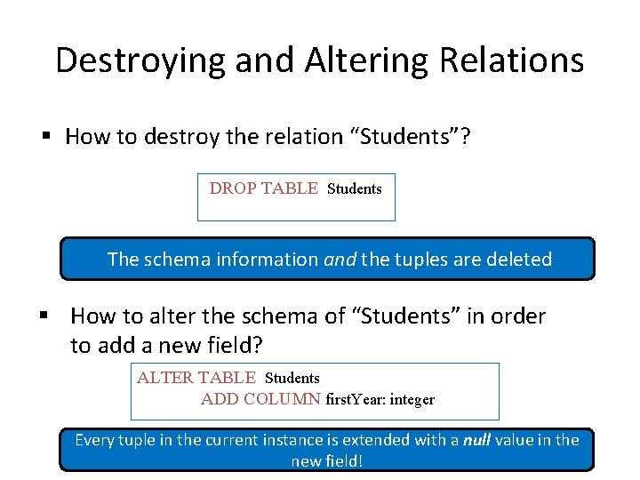 Destroying and Altering Relations § How to destroy the relation “Students”? DROP TABLE Students
