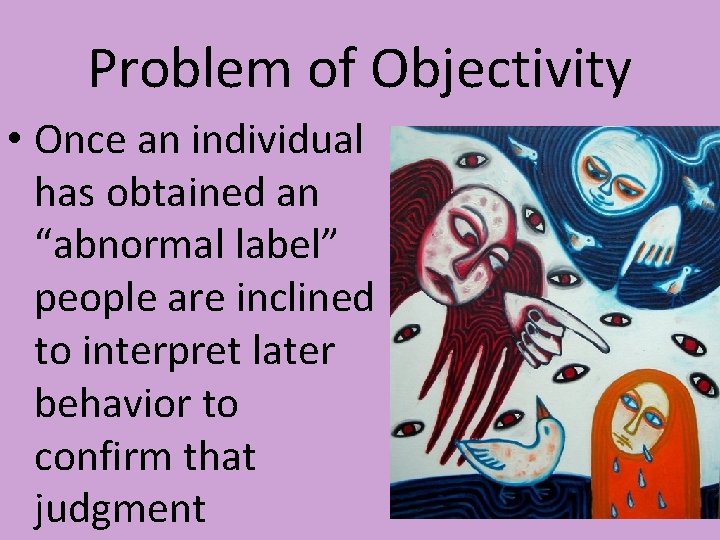 Problem of Objectivity • Once an individual has obtained an “abnormal label” people are