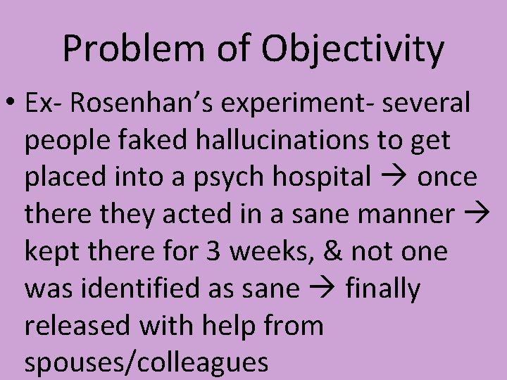 Problem of Objectivity • Ex- Rosenhan’s experiment- several people faked hallucinations to get placed
