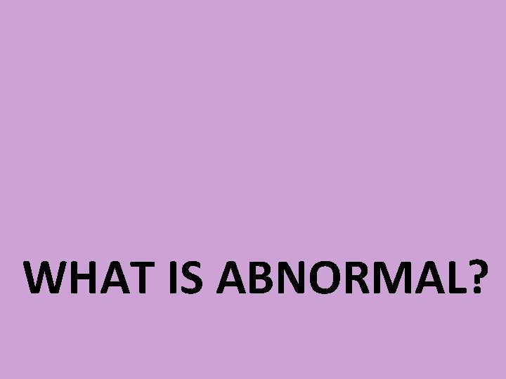 WHAT IS ABNORMAL? 