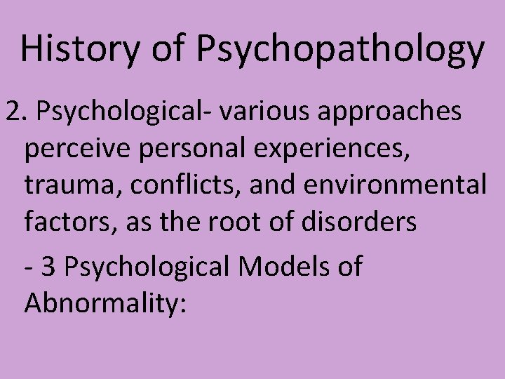 History of Psychopathology 2. Psychological- various approaches perceive personal experiences, trauma, conflicts, and environmental History of Psychopathology 2. Psychological- various approaches perceive personal experiences, trauma, conflicts, and environmental