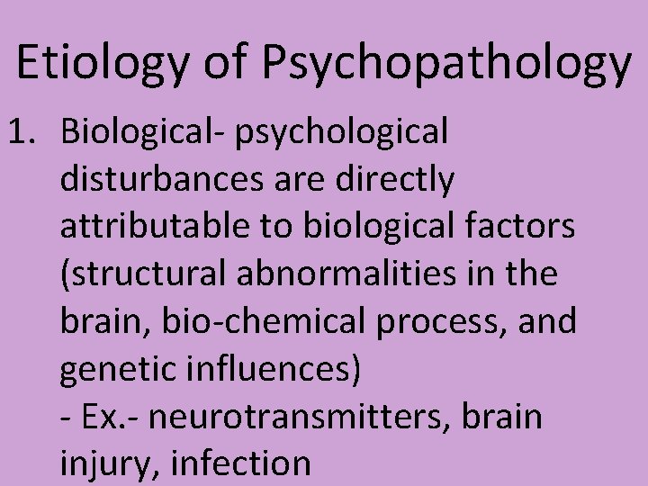 Etiology of Psychopathology 1. Biological- psychological disturbances are directly attributable to biological factors (structural