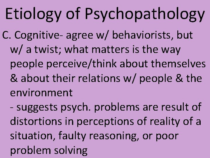 Etiology of Psychopathology C. Cognitive- agree w/ behaviorists, but w/ a twist; what matters Etiology of Psychopathology C. Cognitive- agree w/ behaviorists, but w/ a twist; what matters