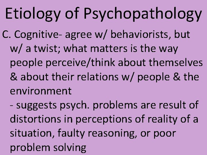 Etiology of Psychopathology C. Cognitive- agree w/ behaviorists, but w/ a twist; what matters