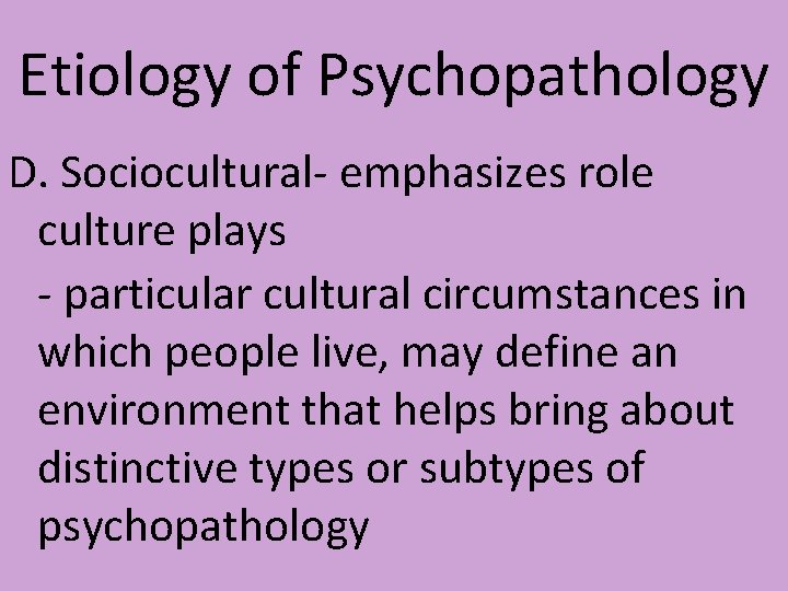 Etiology of Psychopathology D. Sociocultural- emphasizes role culture plays - particular cultural circumstances in