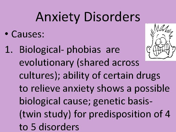 Anxiety Disorders • Causes: 1. Biological- phobias are evolutionary (shared across cultures); ability of