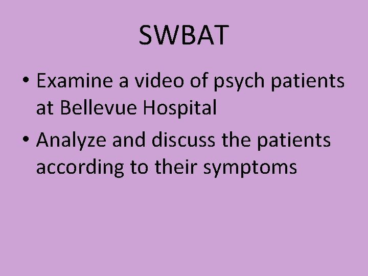 SWBAT • Examine a video of psych patients at Bellevue Hospital • Analyze and SWBAT • Examine a video of psych patients at Bellevue Hospital • Analyze and