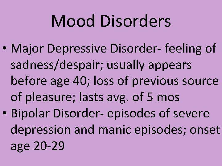 Mood Disorders • Major Depressive Disorder- feeling of sadness/despair; usually appears before age 40; Mood Disorders • Major Depressive Disorder- feeling of sadness/despair; usually appears before age 40;