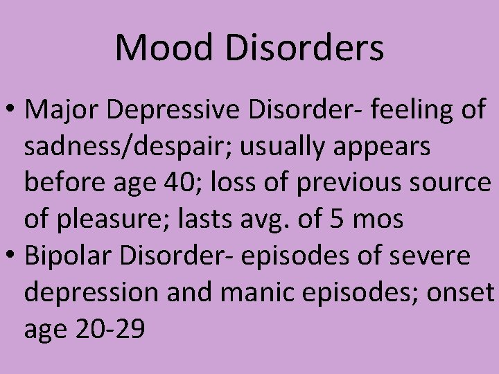 Mood Disorders • Major Depressive Disorder- feeling of sadness/despair; usually appears before age 40;