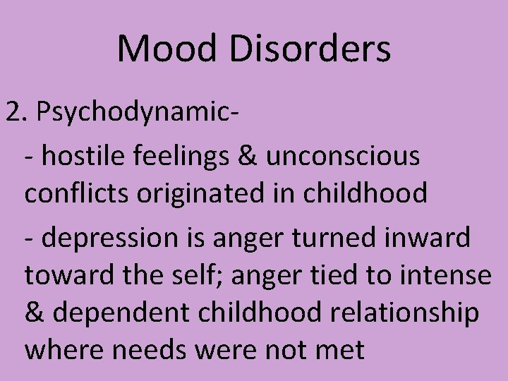 Mood Disorders 2. Psychodynamic- hostile feelings & unconscious conflicts originated in childhood - depression Mood Disorders 2. Psychodynamic- hostile feelings & unconscious conflicts originated in childhood - depression