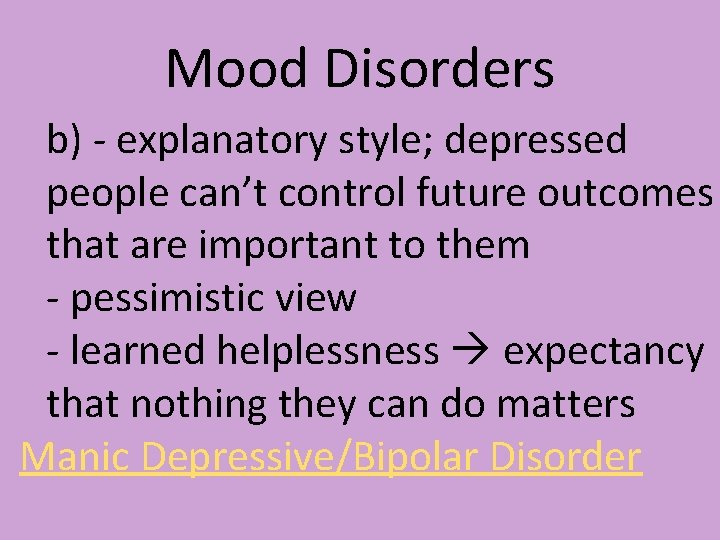 Mood Disorders b) - explanatory style; depressed people can’t control future outcomes that are Mood Disorders b) - explanatory style; depressed people can’t control future outcomes that are