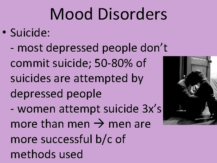 Mood Disorders • Suicide: - most depressed people don’t commit suicide; 50 -80% of