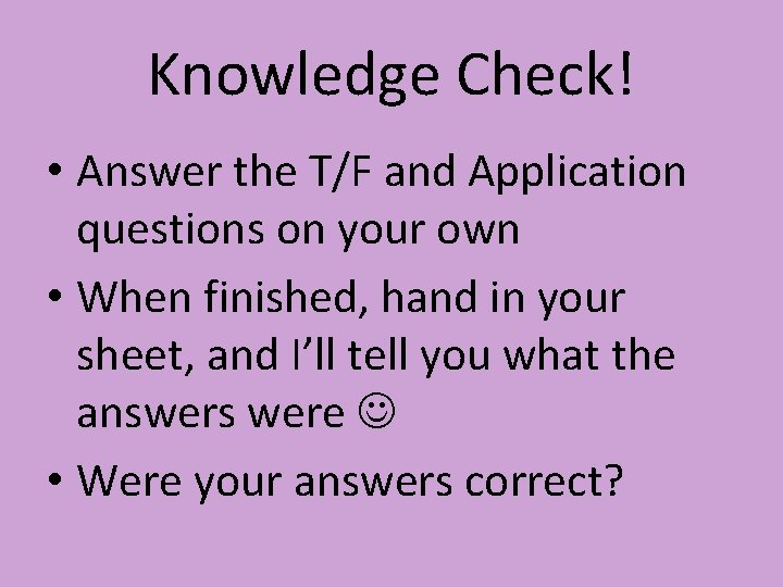 Knowledge Check! • Answer the T/F and Application questions on your own • When