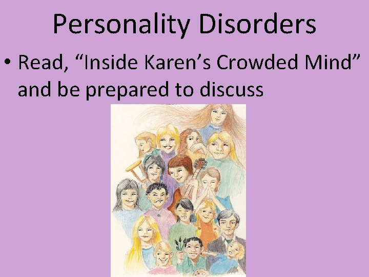 Personality Disorders • Read, “Inside Karen’s Crowded Mind” and be prepared to discuss Personality Disorders • Read, “Inside Karen’s Crowded Mind” and be prepared to discuss
