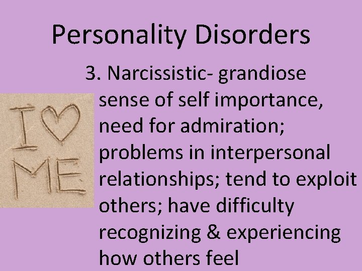Personality Disorders 3. Narcissistic- grandiose sense of self importance, need for admiration; problems in
