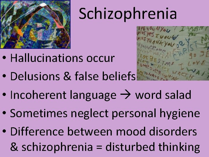 Schizophrenia • Hallucinations occur • Delusions & false beliefs • Incoherent language word salad Schizophrenia • Hallucinations occur • Delusions & false beliefs • Incoherent language word salad