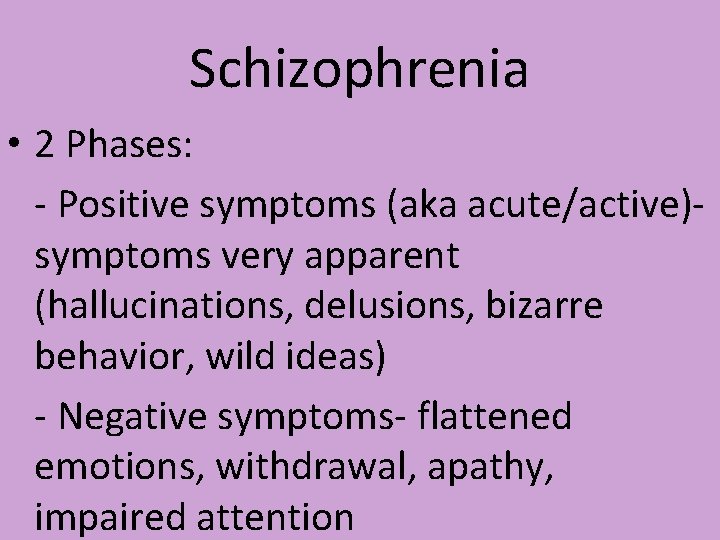 Schizophrenia • 2 Phases: - Positive symptoms (aka acute/active)symptoms very apparent (hallucinations, delusions, bizarre