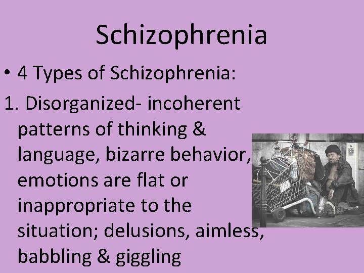 Schizophrenia • 4 Types of Schizophrenia: 1. Disorganized- incoherent patterns of thinking & language,