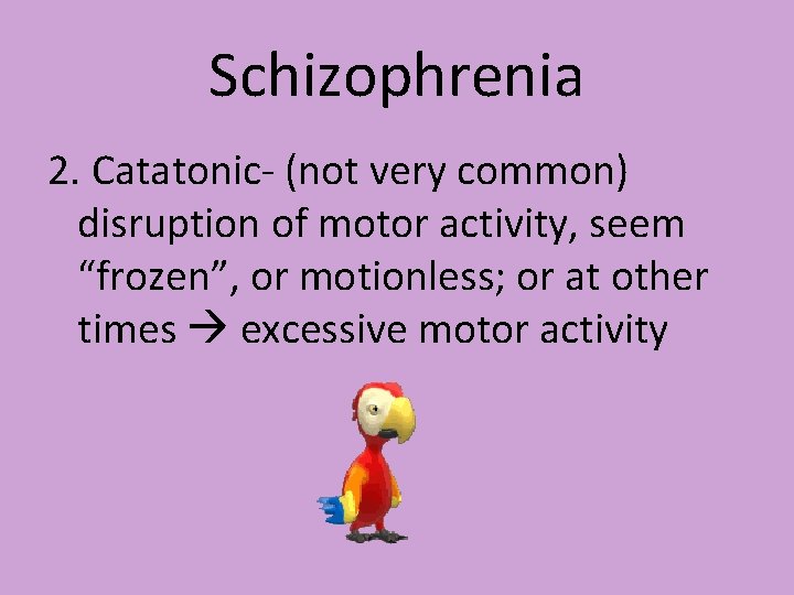 Schizophrenia 2. Catatonic- (not very common) disruption of motor activity, seem “frozen”, or motionless; Schizophrenia 2. Catatonic- (not very common) disruption of motor activity, seem “frozen”, or motionless;