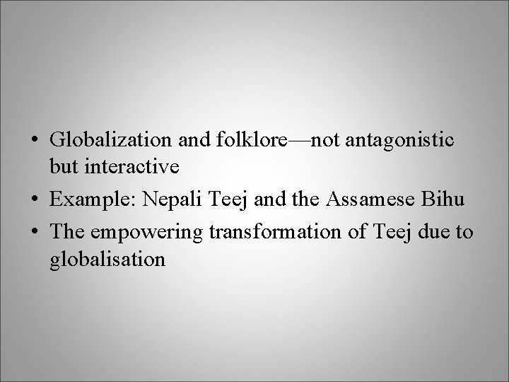  • Globalization and folklore—not antagonistic but interactive • Example: Nepali Teej and the