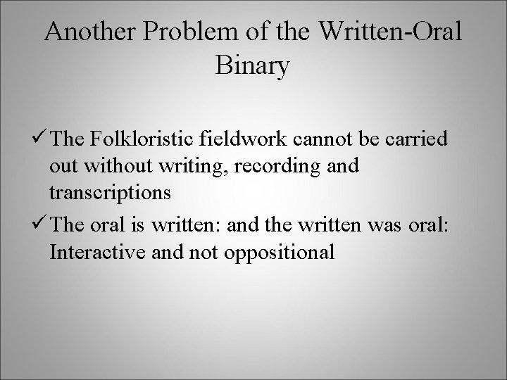 Another Problem of the Written-Oral Binary ü The Folkloristic fieldwork cannot be carried out