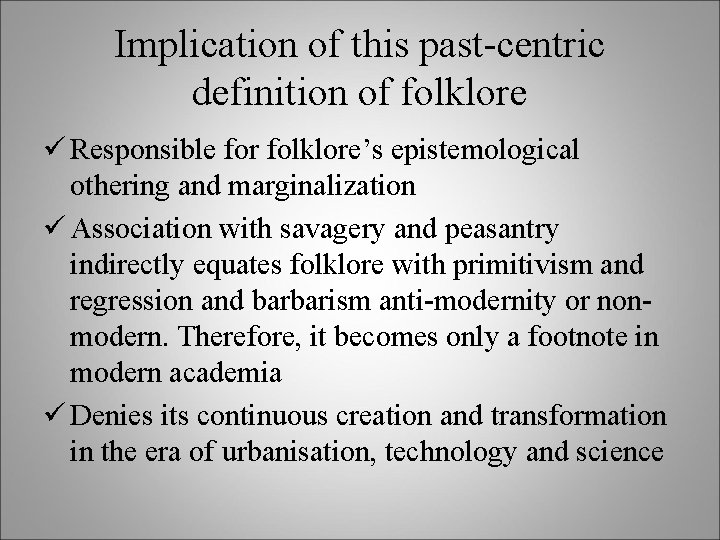 Implication of this past-centric definition of folklore ü Responsible for folklore’s epistemological othering and